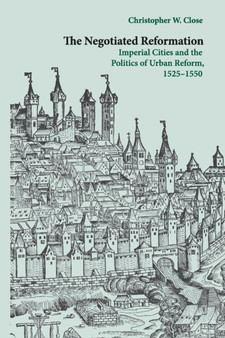 The Negotiated Reformation : Imperial Cities and the Politics of Urban Reform, 1525-1550