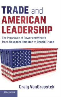 Trade and American Leadership : The Paradoxes of Power and Wealth from Alexander Hamilton to Donald Trump