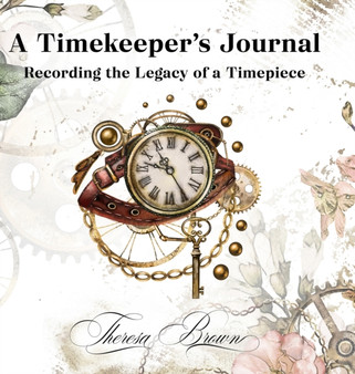 A Timekeeper's Journal : Recording the Legacy of a Timepiece by Theresa Brown - Hardback