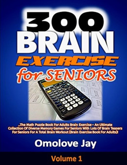 300 Brain Exercise for Seniors : The Math Puzzle Book For Adults Brain Exercise - An Ultimate Collection Of Diverse Memory Games For Seniors With Lots Of Brain Teasers For Seniors For A Total Brain Wo : 1 by Omolove Jay - Paperback