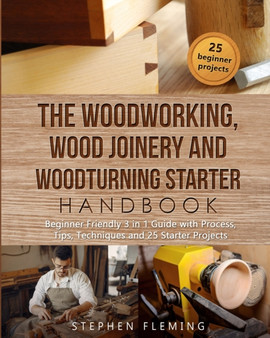 The Woodworking, Wood Joinery and Woodturning Starter Handbook : Beginner Friendly 3 in 1 Guide with Process, Tips Techniques and Starter Projects by Stephen Fleming - Paperback