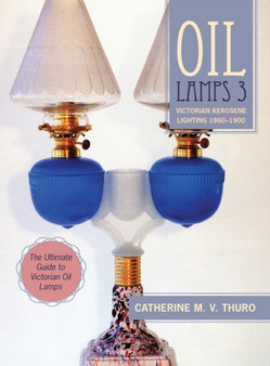 Oil Lamps 3 : Victorian Kerosene Lighting 1860-1900 by Catherine M V Thuro - Hardback