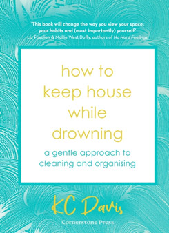 How to Keep House While Drowning : A gentle approach to cleaning and organising