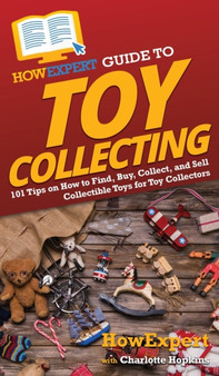 HowExpert Guide to Toy Collecting : 101 Tips on How to Find, Buy, Collect, and Sell Collectible Toys for Toy Collectors by Howexpert - Hardback