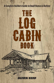 Log Cabin Book : A Complete Builder's Guide to Small Homes and Shelters