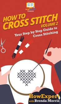 How To Cross Stitch : Your Step By Step Guide to Cross Stitching - Volume 2 by Howexpert - Hardback