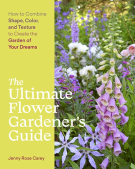 The Ultimate Flower Gardener???s Guide : How to Combine Shape, Color, and Texture to Create the Garden of Your Dreams