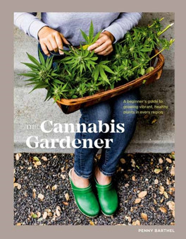 The Cannabis Gardener : A Beginner's Guide to Growing Vibrant, Healthy Plants in Every Region [A Marijuana Gardening Book]
