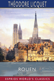 Rouen (Esprios Classics) : Its History and Monuments
