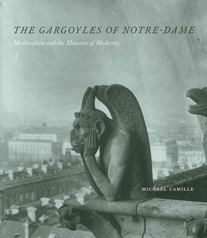 The Gargoyles of Notre Dame : Medievalism and the Monsters of Modernity