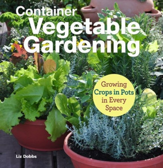 Container Vegetable Gardening : Growing Crops in Pots in Every Space