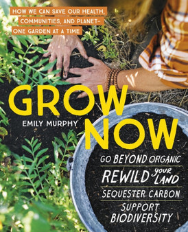Grow Now : How We Can Save Our Health, Communities, and Planet???One Garden at a Time