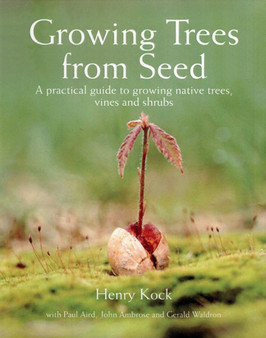 Growing Trees from Seed : A Practical Guide to Growing Trees, Vines and Shrubs