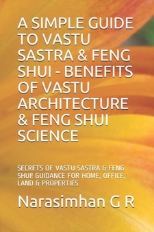 A Simple Guide to Vastu Sastra & Feng Shui - Benefits of Vastu Architecture & Feng Shui Science. : Secrets of Vastu Sastra & Feng Shui. Guidance for Home, Office, Land & Properties!