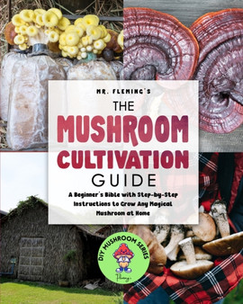 The Mushroom Cultivation Guide : A Beginner's Bible with Step-by-Step Instructions to Grow Any Magical Mushroom at Home