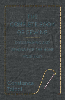 The Complete Book of Sewing - Dressmaking and Sewing For the Home Made Easy by Constance Talbot - Paperback