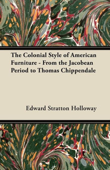 The Colonial Style of American Furniture - From the Jacobean Period to Thomas Chippendale by Edward Stratton Holloway - Paperback