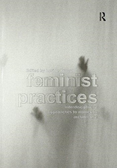 Feminist Practices : Interdisciplinary Approaches to Women in Architecture