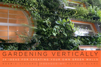 Gardening Vertically : 24 Ideas for Creating Your Own Green Walls