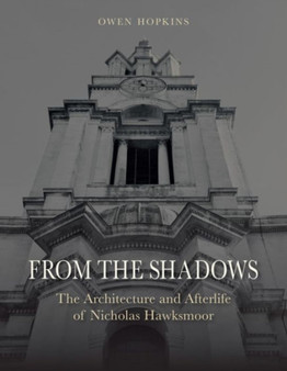 From the Shadows : The Architecture and Afterlife of Nicholas Hawksmoor