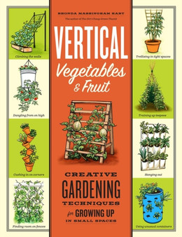 Vertical Vegetables & Fruit : Creative Gardening Techniques for Growing Up in Small Spaces