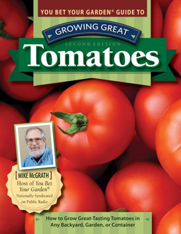You Bet Your Garden Guide to Growing Great Tomatoes, 2nd Edition : How to Grow Great-Tasting Tomatoes in Any Backyard, Garden, or Container