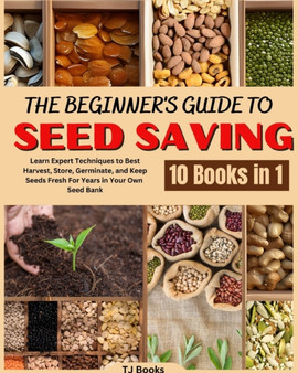 The Beginner's Guide to Seed Saving : Learn Expert Techniques to Best Harvest, Store, Germinate, and Keep Seeds Fresh For Years in Your Own Seed Bank