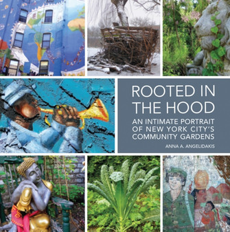 Rooted in the Hood : An Intimate Portrait of New York City's Community Gardens