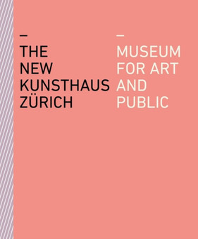 The New Kunsthaus Zurich : Museum for Art and Public