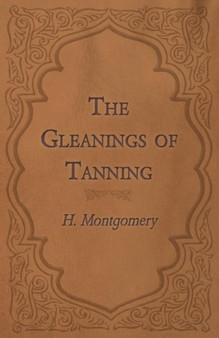 The Gleanings of Tanning by H Montgomery - Paperback