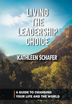 Living the Leadership Choice : A Guide to Changing Your Life and the World by Kathleen Schafer - Hardback