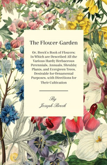The Flower-Garden : Or, Breck's Book Of Flowers; In Which Are Described All The Various Hardy Herbaceous Perennials, Annuals, Shrubby Plants, And Evergreen Trees, Desirable For Ornamental Purposes, Wi