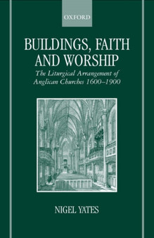Buildings, Faith and Worship : The Liturgical Arrangement of Anglican Churches 1600-1900