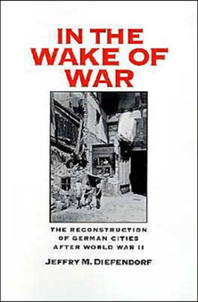 In the Wake of War : The Reconstruction of German Cities After World War II