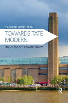 Towards Tate Modern : Public Policy, Private Vision