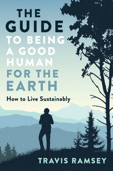 The Guide to Being a Good Human for the Earth : How to Live Sustainably