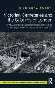 Victorian Cemeteries and the Suburbs of London : Spatial Consequences to the Reordering of London's Burials in the Early 19th Century