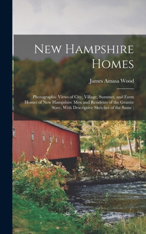 New Hampshire Homes : Photographic Views of City, Village, Summer, and Farm Homes of New Hampshire men and Residents of the Granite State, With Descriptive Sketches of the Same;