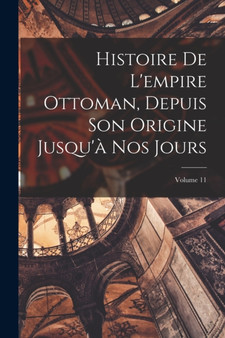 Histoire De L'empire Ottoman, Depuis Son Origine Jusqu'a Nos Jours; Volume 11