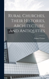 Rural Churches, Their Histories, Architecture, And Antiquities
