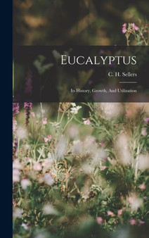 Eucalyptus : Its History, Growth, And Utilization