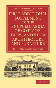 First Additional Supplement to the Encyclopaedia of Cottage, Farm, and Villa Architecture and Furniture : Bringing the Work Down to 1842