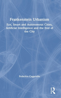Frankenstein Urbanism : Eco, Smart and Autonomous Cities, Artificial Intelligence and the End of the City
