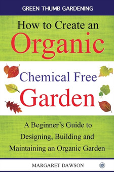 How to Create an Organic Chemical Free Garden : A beginner's guide to designing, building & maintaining an organic garden : 2