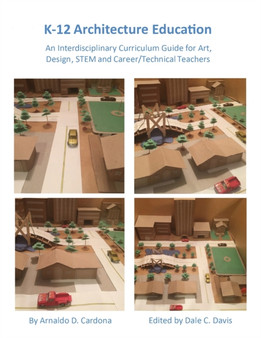 K-12 Architecture Education : An Interdisciplinary Curriculum Guide for Art, Design Educators, STEM and Vocational/Technical Teachers