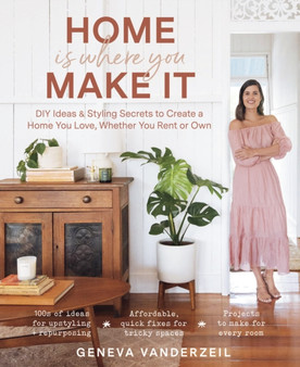 Home Is Where You Make It : DIY Ideas & Styling Secrets to Create a Home You Love, Whether You Rent or Own