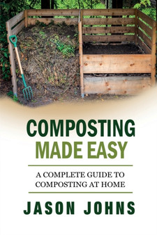 Composting Made Easy - A Complete Guide To Composting At Home : Turn Your Kitchen & Garden Waste into Black Gold Your Plants Will Love : 3