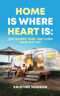 Home is Where Heart Is : Tiny Houses, Vans, and Living Your Best Life
