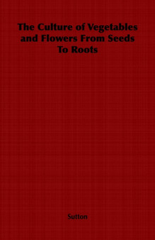 The Culture of Vegetables and Flowers From Seeds To Roots