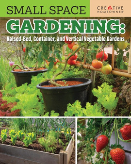 Small Space Gardening: Raised-Bed, Container, and Vertical Vegetable Gardens : Growing Max Food in Minimal Space
